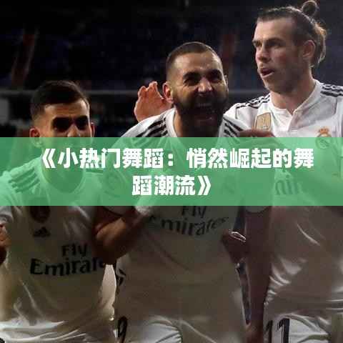 《小热门舞蹈:悄然崛起的舞蹈潮流》