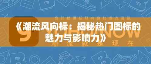 《潮流风向标:揭秘热门图标的魅力与影响力》