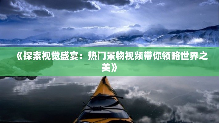《探索视觉盛宴:热门景物视频带你领略世界之美》