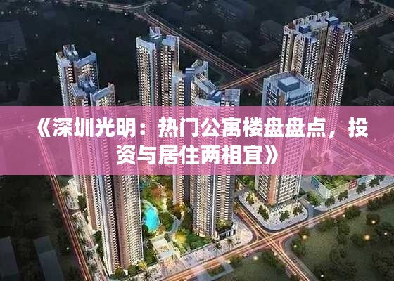 《深圳光明:热门公寓楼盘盘点,投资与居住两相宜》