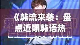 《韩流来袭:盘点近期韩语热门MV,带你领略音乐魅力》