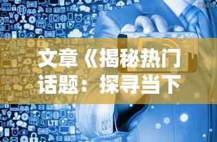 文章《揭秘热门话题:探寻当下最受欢迎的焦点》