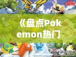 《盘点Pokemon热门精灵:谁才是你的心头好?》