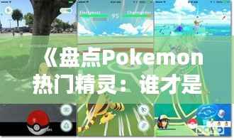 《盘点Pokemon热门精灵:谁才是你的心头好?》