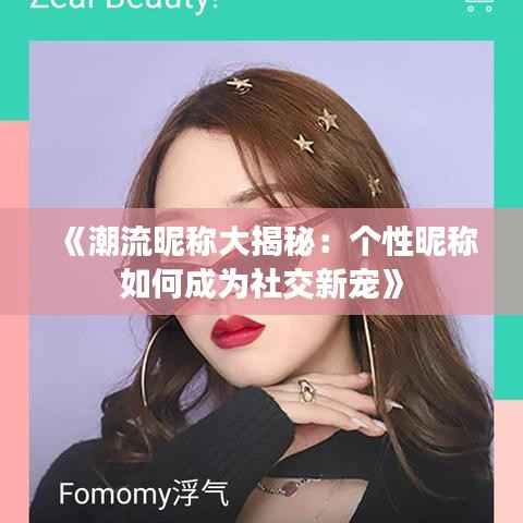 《潮流昵称大揭秘：个性昵称如何成为社交新宠》