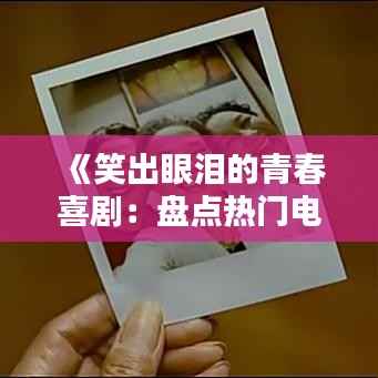 《笑出眼泪的青春喜剧:盘点热门电影推荐》
