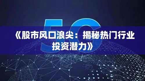 《股市风口浪尖:揭秘热门行业投资潜力》