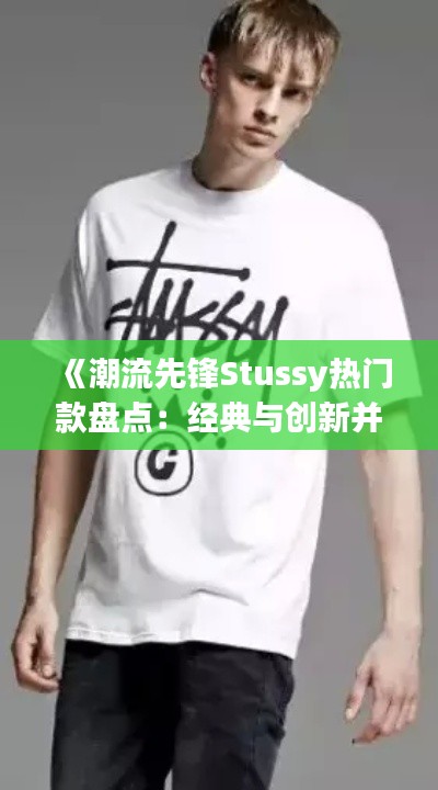 《潮流先锋Stussy热门款盘点:经典与创新并存》