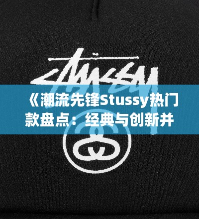 《潮流先锋Stussy热门款盘点:经典与创新并存》