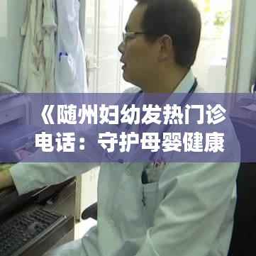 《随州妇幼发热门诊电话:守护母婴健康的绿色通道》