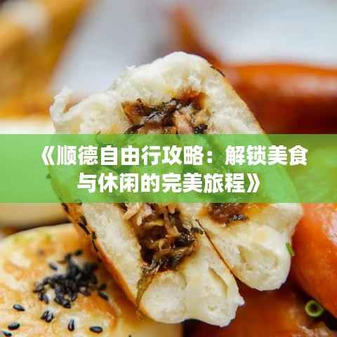 《顺德自由行攻略:解锁美食与休闲的完美旅程》