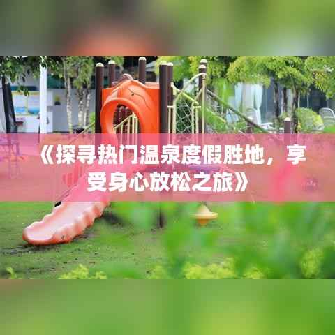 《探寻热门温泉度假胜地，享受身心放松之旅》