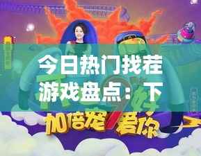今日热门找茬游戏盘点:下载精选,挑战你的眼力极限!