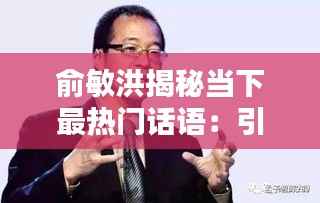 俞敏洪揭秘当下最热门话语:引领时代潮流的智慧之声