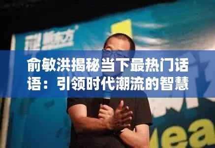 俞敏洪揭秘当下最热门话语:引领时代潮流的智慧之声
