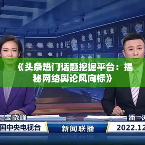 《头条热门话题挖掘平台:揭秘网络舆论风向标》