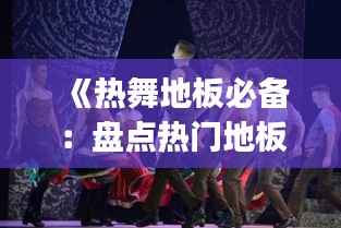 《热舞地板必备:盘点热门地板舞歌曲Top10》