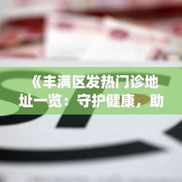 《丰满区发热门诊地址一览:守护健康,助力疫情防控》