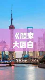 《顾家大厦自由行攻略:探秘都市繁华,畅享悠闲时光》