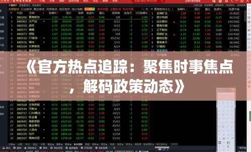 《官方热点追踪:聚焦时事焦点,解码政策动态》