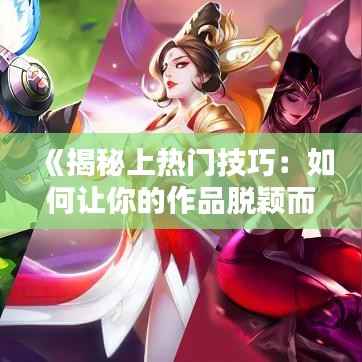 《揭秘上热门技巧:如何让你的作品脱颖而出?》