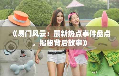 《易门风云:最新热点事件盘点,揭秘背后故事》