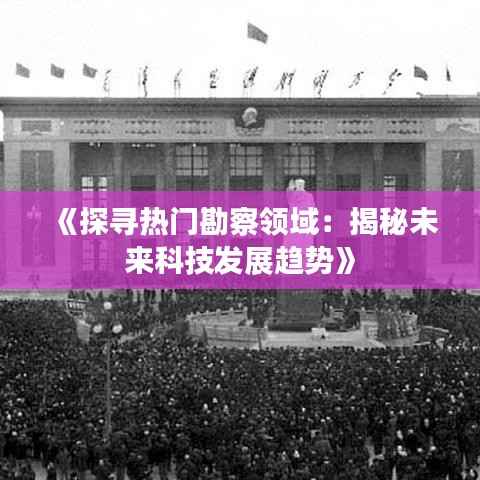 《探寻热门勘察领域:揭秘未来科技发展趋势》