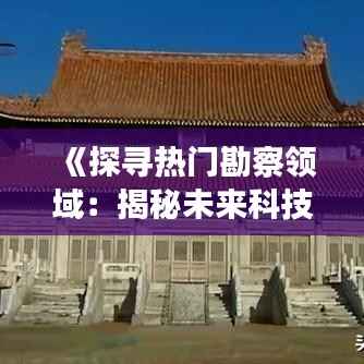 《探寻热门勘察领域:揭秘未来科技发展趋势》