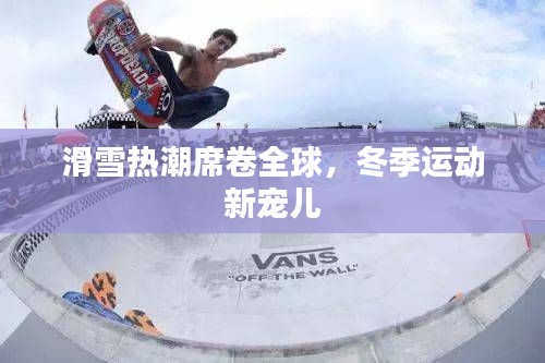 滑雪热潮席卷全球,冬季运动新宠儿