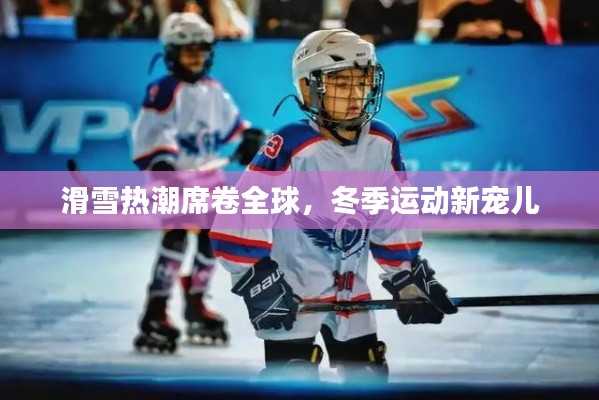 滑雪热潮席卷全球,冬季运动新宠儿