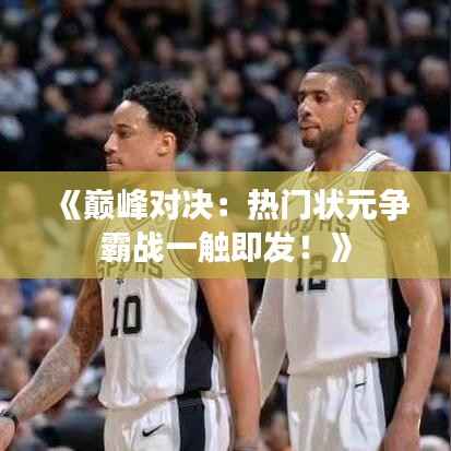 《巅峰对决:热门状元争霸战一触即发!》