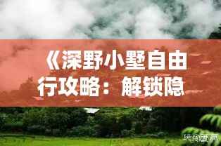 《深野小墅自由行攻略：解锁隐秘仙境的五大秘籍》