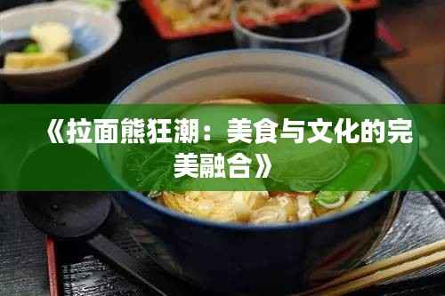 《拉面熊狂潮:美食与文化的完美融合》