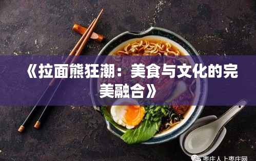 《拉面熊狂潮:美食与文化的完美融合》