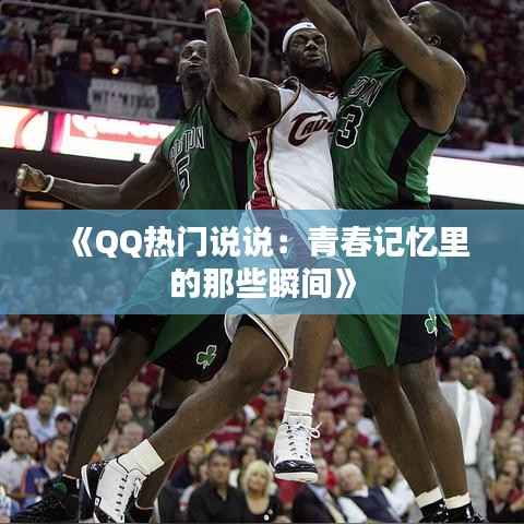 《QQ热门说说:青春记忆里的那些瞬间》
