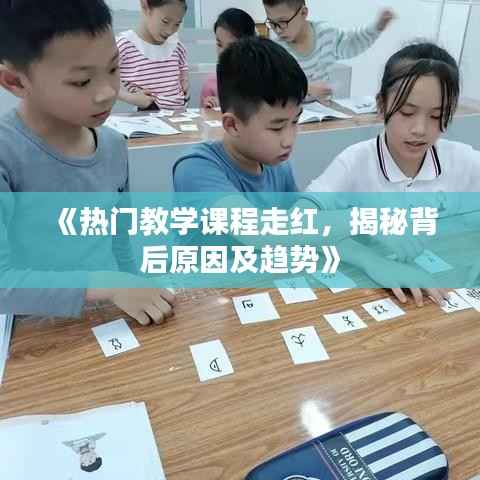 《热门教学课程走红,揭秘背后原因及趋势》