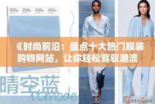 《时尚前沿：盘点十大热门服装购物网站，让你轻松驾驭潮流》