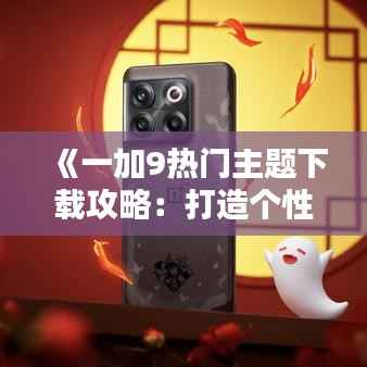 《一加9热门主题下载攻略:打造个性化手机界面》
