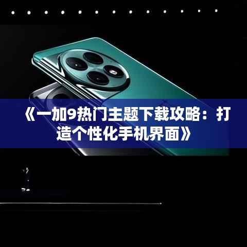 《一加9热门主题下载攻略:打造个性化手机界面》