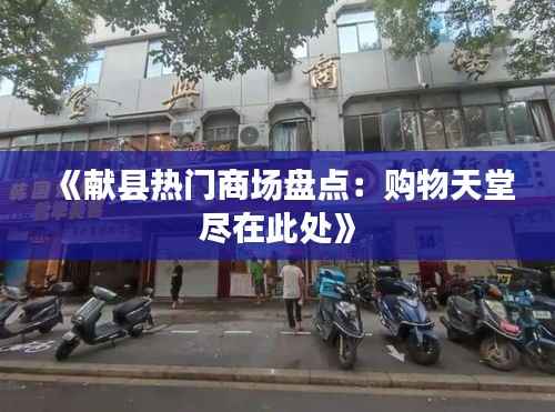 《献县热门商场盘点:购物天堂尽在此处》