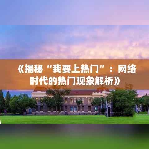 《揭秘“我要上热门”：网络时代的热门现象解析》