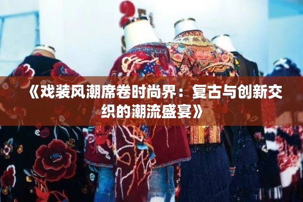 《戏装风潮席卷时尚界:复古与创新交织的潮流盛宴》