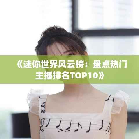 《迷你世界风云榜:盘点热门主播排名TOP10》
