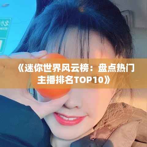 《迷你世界风云榜:盘点热门主播排名TOP10》