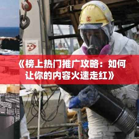 《榜上热门推广攻略:如何让你的内容火速走红》