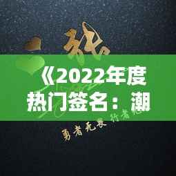《2022年度热门签名:潮流与个性的完美结合》