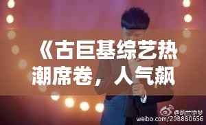 《古巨基综艺热潮席卷,人气飙升引关注》