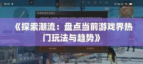 《探索潮流:盘点当前游戏界热门玩法与趋势》