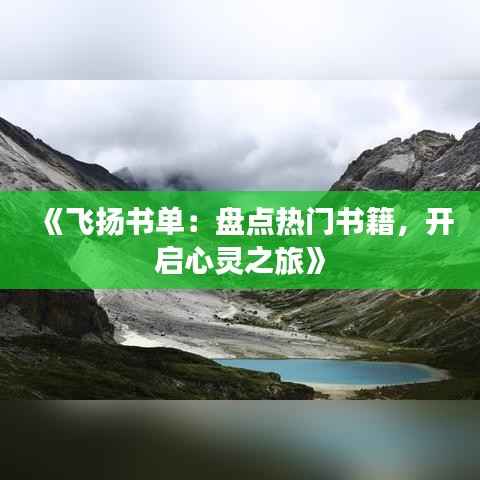 《飞扬书单:盘点热门书籍,开启心灵之旅》