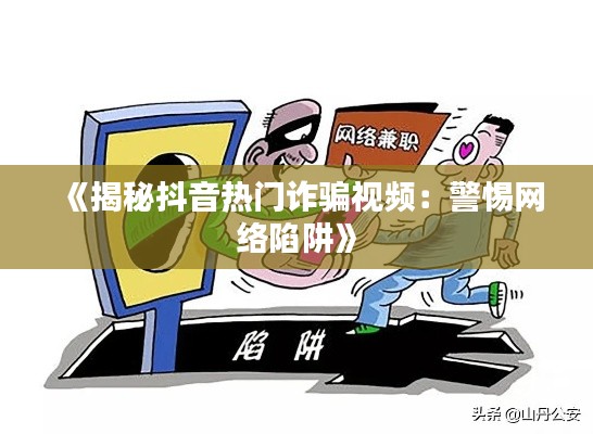 《揭秘抖音热门诈骗视频:警惕网络陷阱》